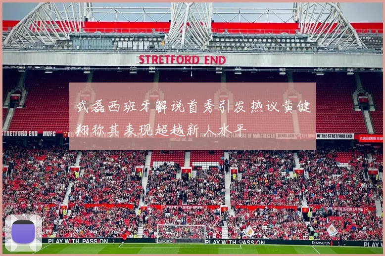 武磊西班牙解说首秀引发热议黄健翔称其表现超越新人水平