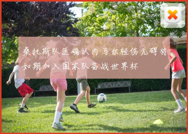 桑托斯队医确认内马尔轻伤无碍将如期加入国家队备战世界杯