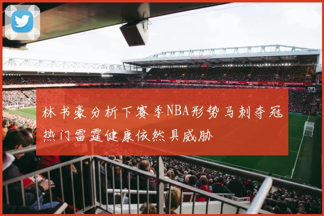 林书豪分析下赛季NBA形势马刺夺冠热门雷霆健康依然具威胁