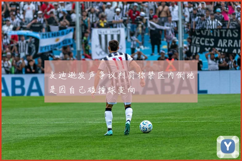 麦迪逊发声争议判罚称禁区内倒地是因自己碰撞球变向