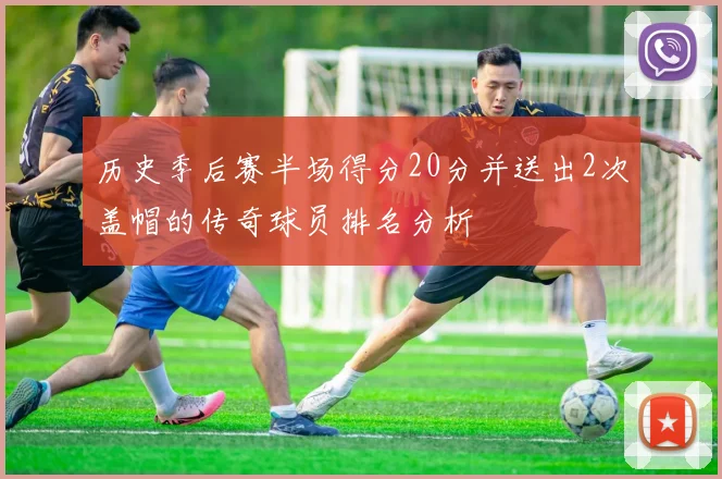 历史季后赛半场得分20分并送出2次盖帽的传奇球员排名分析
